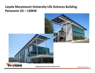 SUNPREME CONFIDENTIAL
Empowering the Sun from all Directions™
Loyola Marymount University Life Sciences Building
Panasonic US – 130kW
 