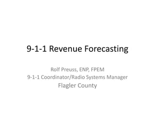 9-1-1 Revenue Forecasting
Rolf Preuss, ENP, FPEM
9-1-1 Coordinator/Radio Systems Manager
Flagler County
 