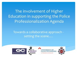 The involvement of Higher
Education in supporting the Police
Professionalization Agenda
Towards a collaborative approach -
setting the scene….
 