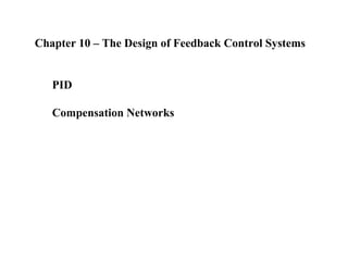Chapter 10 – The Design of Feedback Control Systems 
PID 
Compensation Networks 
 