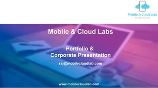Portfolio &
Corporate Presentation
Mobile & Cloud Labs
www.mobilecloudlab.com
raj@mobilecloudlab.com
 