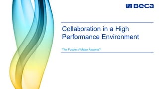 Collaboration in a High
Performance Environment
The Future of Major Airports?
 