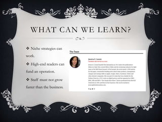 WHAT CAN WE LEARN?
 Niche strategies can
work.
 High-end readers can
fund an operation.
 Staff must not grow
faster than the business.
 