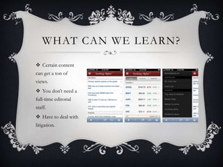 WHAT CAN WE LEARN?
 Certain content
can get a ton of
views.
 You don’t need a
full-time editorial
staff.
 Have to deal with
litigation.
 