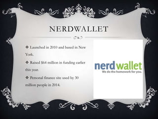 NERDWALLET
 Launched in 2010 and based in New
York.
 Raised $64 million in funding earlier
this year.
 Personal finance site used by 30
million people in 2014.
 