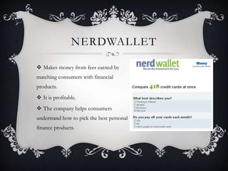 NERDWALLET
 Makes money from fees earned by
matching consumers with financial
products.
 It is profitable.
 The company helps consumers
understand how to pick the best personal
finance products.
 