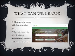 WHAT CAN WE LEARN?
 Match editorial content
with data that readers
want.
 Personal finance is a
growth industry.
 Find a funky name that
will attract the curious.
 