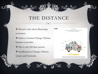THE DISTANCE
 Doesn’t write about Basecamp
customers.
 Editor is former Chicago Tribune
business journalist.
 She is only full-time person.
 Syndicated on Chicago Tribune,
Quartz and Gizmodo.
 