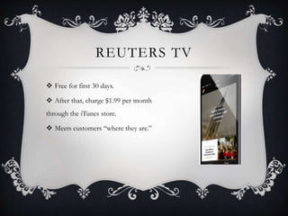 REUTERS TV
 Free for first 30 days.
 After that, charge $1.99 per month
through the iTunes store.
 Meets customers “where they are.”
 