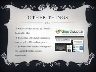 OTHER THINGS
 GrowthSpotter started by Orlando
Sentinel in May.
 Subscriber-only digital publication
(one month is $20, and one year is
$156) that offers “insider” intelligence
for Central Florida’s business
community.
 