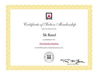 This is to Certify that
is a Member of the
of the NFPA, Quincy, Massachusetts, U.S.A.
Certificate of Section Membership
Executive Secretary
Fire Service Section
Sk Rasel
 