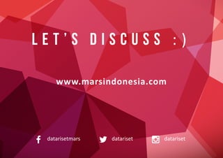 L E T ’ S D I S C U S S : )
www.marsindonesia.com
datarisetdatarisetmars datariset
 