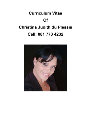Curriculum Vitae
Of
Christina Judith du Plessis
Cell: 081 773 4232
 