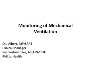 Monitoring of Mechanical
Ventilation
Olu Albert, MPH,RRT
Clinical Manager
Respiratory Care, ASIA PACIFIC
Philips Health
 