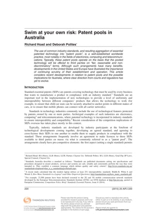 Swim at your own risk: Patent pools in
Australia
Richard Hoad and Deborah Polites*
The use of common industry standards, and resulting aggregation of essential
patented technology into “patent pools”, is a well-established worldwide
practice, most notably in the ﬁelds of electronics, computing and telecommuni-
cations. Typically, these patent pools operate on the basis that the pooled
technology will be offered to third parties on “fair, reasonable and non-
discriminatory” terms. Although such arrangements have many beneﬁts,
developments in the United States and Europe have illustrated the importance
of continuing scrutiny of their establishment and operation. This article
considers recent developments in relation to patent pools and the possible
implications for Australia, where clear direction from courts and regulators has
yet to evolve.
INTRODUCTION
Standard essential patents (SEPs) are patents covering technology that must be used by every business
that wants to manufacture a product in compliance with an industry standard.1
Standards are an
important tool in the implementation of new technologies to provide a level of uniformity and
interoperability between different companies’ products that allows the technology to work (for
example, to ensure that child car seats can be securely attached to anchor points in different makes of
cars, or to ensure that mobile phones can connect with all carrier networks).
Standards in technology industries commonly include the use of technological features protected
by patents owned by one or more parties. Archetypal examples of such industries are electronics,
computing2
and telecommunications, where patented technology is incorporated in industry standards
to ensure interoperability and compatibility.3
Recent consideration of the competition implications of
SEPs overseas has taken place mostly in this context.
Typically, industry standards are developed by industry participants at the forefront of
technological developments coming together, developing an agreed standard, and agreeing to
cross-license their SEPs to one another to enable them to supply products in compliance with the
standard. These arrangements frequently involve an agreement to make licences to these SEPs
available to third parties en masse via what is commonly referred to as a “patent pool”. The
arrangements clearly have pro-competitive elements: the ﬁrst aspect (setting a single standard) permits
*
Richard Hoad: BA (Hons), LLB (Hons), LLM, Partner, Clayton Utz. Deborah Polites: BA, LLB (Hons), Grad Dip (IP Law),
Special Counsel, Clayton Utz.
1
Standards Australia describes a standard as follows: “Standards are published documents setting out speciﬁcations and
procedures designed to ensure products, services and systems are safe, reliable and consistently perform the way they were
intended to. They establish a common language which deﬁnes quality and safety criteria”, http://www.standards.org.au/
standardsdevelopment/what_is_a_standard/pages/default.aspx.
2
A recent study calculated that the modern laptop utilises at least 251 interoperability standards: Biddle B, White A and
Woods S, How Many Standards in a Laptop? (and Other Empirical Questions), http://standardslaw.org/how_many_standards.pdf.
3
For example, 23,500 patents have been declared essential to the 2G and 3G mobile communication network standards
developed by the European Telecommunications Standards Institute (ETSI): see ETSI database at http://ipr.etsi.org, quoted in
European Commission, Competition Policy Brief: Standards Essential Patents, Issue 8 (2014).
(2015) 25 AIPJ 220220
© 2015 Thomson Reuters (Professional) Australia Limited
for further information visit www.thomsonreuters.com.au
or send an email to LTA.service@thomsonreuters.com
Please note that this article is being
provided for research purposes and is not
to be reproduced in any way. If you refer to
the article, please ensure you acknowl-
edge both the publication and publisher
appropriately. The citation for the journal is
available in the footline of each page.
Should you wish to reproduce this article,
either in part or in its entirety, in any medium,
please ensure you seek permission from our
permissions officer.
Please email any queries to
LTA.permissions@thomsonreuters.com
 
