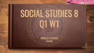 SOCIAL STUDIES 8
Q1 W1
RONILLO H. MAPULA
Teacher
 