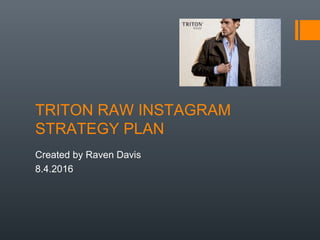 TRITON RAW INSTAGRAM
STRATEGY PLAN
Created by Raven Davis
8.4.2016
 