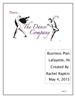 Page | 1
Theta …
…
Business Plan
Lafayette, IN
Created By:
Rachel Rapkin
May 4, 2015
 