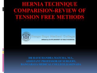 HERNIA TECHNIQUE
COMPARISION-REVIEW OF
TENSION FREE METHODS
DR RAVICHANDRA MATCHA, M.S.,
ASSISTANT PROFESSOR OF SURGERY,
RANGARAYA MEDICAL COLLEGE,KAKINADA
 