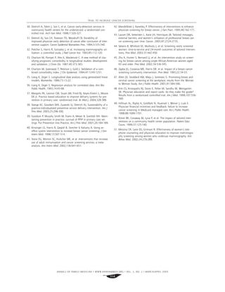 ANNALS OF FAMILY MEDICINE ✦
WWW.ANNFAMMED.ORG ✦
VOL. 3, NO. 2 ✦
MARCH/APRIL 2005
114
TRIAL TO INCREASE CANCER SCREENING
30. Dietrich A, Tobin J, Sox C, et al. Cancer early-detection services in
community health centers for the underserved: a randomized con-
trolled trial. Arch Fam Med. 1998;7:320-327.
31. Dietrich AJ, Sox CH, Tosteson TD, Woodruff CB. Durability of
improved physician early detection of cancer after conclusion of inter-
vention support. Cancer Epidemiol Biomarkers Prev. 1994;3:335-340.
32. Fletcher S, Harris R, Gonzalez J, et al. Increasing mammography uti-
lization: a controlled study. J Natl Cancer Inst. 1993;85:112-120.
33. Charlson M, Pompei P, Ales K, Mackenzie C. A new method of clas-
sifying prognostic comorbidity in longitudinal studies: development
and validation. J Chron Dis. 1987;40:373-383.
34. Charlson M, Szatrowski T, Peterson J, Gold J. Validation of a com-
bined comorbidity index. J Clin Epidemiol. 1994;47:1245-1251.
35. Liang K, Zeger S. Longitudinal data analysis using generalized linear
models. Biometrika. 1986;73:13-22.
36. Liang K, Zeger S. Regression analysis for correlated data. Ann Rev
Public Health. 1993;14:43-68.
37. Margolis PA, Lannon CM, Stuart JM, Fried BJ, Keyes-Elstein L, Moore
DE Jr. Practice based education to improve delivery systems for pre-
vention in primary care: randomised trial. Br Med J. 2004;328:388.
38. Stange KC, Goodwin MA, Zyzanski SJ, Dietrich AJ. Sustainability of a
practice-individualized preventive service delivery intervention. Am J
Prev Med. 2003;25:296-300.
39. Goodson P, Murphy Smith M, Evans A, Meyer B, Gottlieb NH. Main-
taining prevention in practice: survival of PPIP in primary care set-
tings. Put Prevention Into Practice. Am J Prev Med. 2001;20:184-189.
40. Kinsinger LS, Harris R, Qaqish B, Strecher V, Kaluzny A. Using an
ofﬁce system intervention to increase breast cancer screening. J Gen
Intern Med. 1998;13:507-514.
41. Stone EG, Morton SC, Hulscher ME, et al. Interventions that increase
use of adult immunization and cancer screening services: a meta-
analysis. Ann Intern Med. 2002;136:641-651.
42. Mandelblatt J, Kanelsky P. Effectiveness of interventions to enhance
physician screening for breast cancer. J Fam Pract. 1995;40:162-171.
43. Lauver DR, Settersten L, Kane JH, Henriques JB. Tailored messages,
external barriers, and women’s utilization of professional breast can-
cer screening over time. Cancer. 2003;97:2724-2735.
44. Valanis B, Whitlock EE, Mullooly J, et al. Screening rarely screened
women: time-to-service and 24-month outcomes of tailored interven-
tions. Prev Med. 2003;37:442-450.
45. Zhu K, Hunter S, Bernard LJ, et al. An intervention study on screen-
ing for breast cancer among single African-American women aged
65 and older. Prev Med. 2002;34:536-545.
46. Zapka JG, Costanza ME, Harris DR, et al. Impact of a breast cancer
screening community intervention. Prev Med. 1993;22:34-53.
47. Allen JD, Stoddard AM, Mays J, Sorensen G. Promoting breast and
cervical cancer screening at the workplace: results from the Woman
to Woman Study. Am J Public Health. 2001;91:584-590.
48. Kim CS, Kristopaitis RJ, Stone E, Pelter M, Sandhu M, Weingarten
SR. Physician education and report cards: do they make the grade?
Results from a randomized controlled trial. Am J Med. 1999;107:556-
560.
49. Hillman AL, Ripley K, Goldfarb N, Nuamah I, Weiner J, Lusk E.
Physician ﬁnancial incentives and feedback: failure to increase
cancer screening in Medicaid managed care. Am J Public Health.
1998;88:1699-1701.
50. Rimer BK, Conaway M, Lyna P, et al. The impact of tailored inter-
ventions on a community health center population. Patient Educ
Couns. 1999;37:125-140.
51. Messina CR, Lane DS, Grimson R. Effectiveness of women’s tele-
phone counseling and physician education to improve mammogra-
phy screening among women who underuse mammography. Ann
Behav Med. 2002;24:279-289.
 