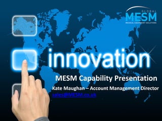 MESM Capability Presentation
Kate Maughan – Account Management Director
sales@MESM.co.uk
 