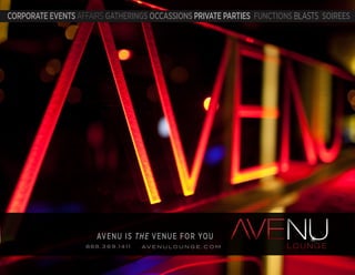888. 3 6 9 .1 4 1 1 L O U N G EA V E N U L O U N G E . C O M
CORPORATE EVENTS AFFAIRS GATHERINGS OCCASSIONS PRIVATE PARTIES FUNCTIONS BLASTS SOIREES
AVENU IS THE VENUE FOR YOU
 