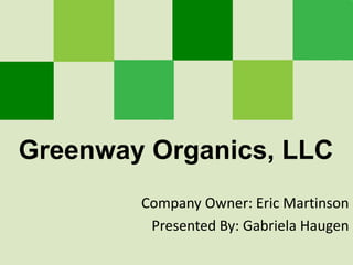 Greenway Organics, LLC
Company Owner: Eric Martinson
Presented By: Gabriela Haugen
 