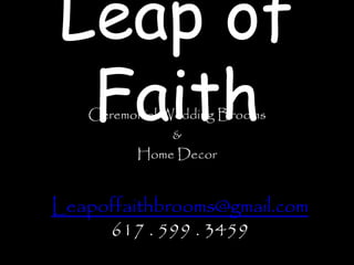 Leap of
FaithCeremonial Wedding Brooms
&
Home Decor
Leapoffaithbrooms@gmail.com
617 . 599 . 3459
 