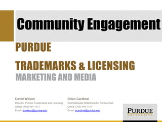 Community Engagement
MARKETING AND MEDIA
PURDUE
TRADEMARKS & LICENSING
dcwilson@purdue.edu bcardinal@purdue.edu
 