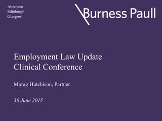 Employment Law Update
Clinical Conference
Morag Hutchison, Partner
30 June 2015
Aberdeen
Edinburgh
Glasgow
 