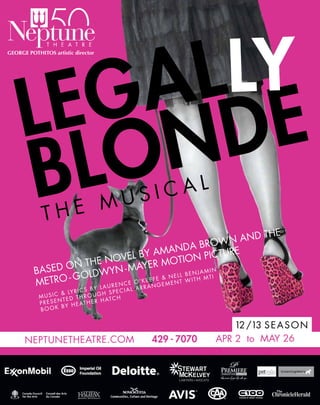 NEPTUNETHEATRE.COM 429 - 7070 APR 2 to MAY 26
12/13 SEASON
MUSIC & LYRICS BY LAURENCE O’KEEFE & NELL BENJAMIN
PRESENTED THROUGH SPECIAL ARRANGEMENT WITH MTI
BOOK BY HEATHER HATCH
BASED ON THE NOVEL BY AMANDA BROWN AND THE
METRO - GOLDWYN-MAYER MOTION PICTURE
LEGAL
BLONDE
T H E M U S I C A L
LY
 