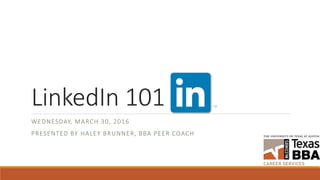 LinkedIn 101
WEDNESDAY, MARCH 30, 2016
PRESENTED BY HALEY BRUNNER, BBA PEER COACH
 
