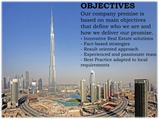 OBJECTIVES
Our company premise is
based on main objectives
that define who we are and
how we deliver our promise.
- Innovative Real Estate solutions
- Fact-based strategies
- Result oriented approach
- Experienced and passionate team
- Best Practice adapted to local
requirements
 