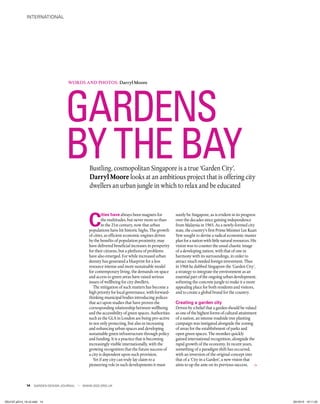 international
GARDEN DESIGN JOURNAL www.sgd.org.uk
Bustling, cosmopolitan Singapore is a true ‘Garden City’.
Darryl Moore looks at an ambitious project that is offering city
dwellers an urban jungle in which to relax and be educated
Words and photos: Darryl Moore
14
C
ities have always been magnets for
the multitudes, but never more so than
in the 21st century, now that urban
populations have hit historic highs. The growth
of cities, as efficient economic engines driven
by the benefits of population proximity, may
have delivered beneficial increases in prosperity
for their citizens, but a plethora of problems
have also emerged. For while increased urban
density has generated a blueprint for a less
resource intense and more sustainable model
for contemporary living, the demands on space
and access to green areas have raised serious
issues of wellbeing for city dwellers.
The mitigation of such matters has become a
high priority for local governance, with forward-
thinking municipal bodies introducing polices
that act upon studies that have proven the
corresponding relationship between wellbeing
and the accessibility of green spaces. Authorities
such as the GLA in London are being pro-active
in not only protecting, but also in increasing
and enhancing urban spaces and developing
sustainable green infrastructure through policy
and funding. It is a practice that is becoming
increasingly visible internationally, with the
growing recognition that the future success of
a city is dependent upon such provision.
Yet if any city can truly lay claim to a
pioneering role in such developments it must
surely be Singapore, as is evident in its progress
over the decades since gaining independence
from Malaysia in 1965. As a newly-formed city
state, the country’s first Prime Minister Lee Kuan
Yew sought to devise a radical economic master
plan for a nation with little natural resources. His
vision was to counter the usual chaotic image
of a developing nation, with that of one in
harmony with its surroundings, in order to
attract much needed foreign investment. Thus
in 1968 he dubbed Singapore the ‘Garden City’,
a strategy to integrate the environment as an
essential part of the ongoing urban development,
softening the concrete jungle to make it a more
appealing place for both residents and visitors,
and to create a global brand for the country.
Creating a garden city
Driven by a belief that a garden should be valued
as one of the highest forms of cultural attainment
of a nation, an intense roadside tree planting
campaign was instigated alongside the zoning
of areas for the establishment of parks and
open green spaces. The moniker quickly
gained international recognition, alongside the
rapid growth of the economy. In recent years,
something of a paradigm shift has occurred,
with an inversion of the original concept into
that of a ‘City in a Garden’, a new vision that
aims to up the ante on its previous success.
Gardens
by the bay
14
GDJ137.pG14_19.v2.indd 14 23/10/13 10:11:22
 