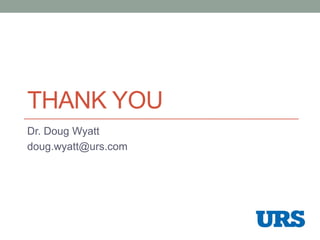 THANK YOU
Dr. Doug Wyatt
doug.wyatt@urs.com
 