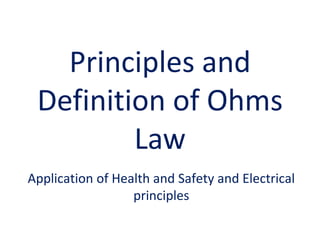 Application of Health and Safety and Electrical
principles
Principles and
Definition of Ohms
Law
 