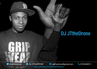 DJ JTtheDrone
0722462311djjtthedrone@gmail.comDJ JTtheDRONE@djjtthedrone
www.soundcloud.com/djjtthedrone
 