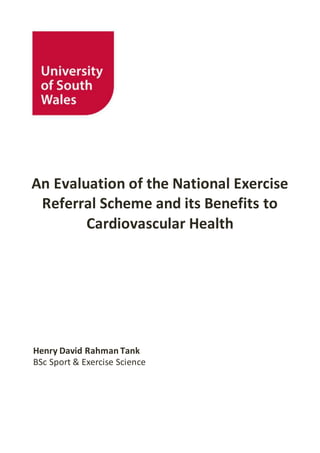 An Evaluation of the National Exercise
Referral Scheme and its Benefits to
Cardiovascular Health
Henry David Rahman Tank
BSc Sport & Exercise Science
 