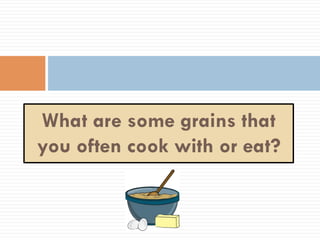 What are some grains that
you often cook with or eat?
 
