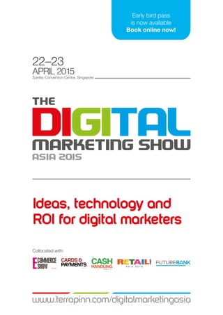 22–23
APRIL 2015
Suntec Convention Centre, Singapore
www.terrapinn.com/digitalmarketingasia
Early bird pass
is now available
Book online now!
Collocated with:
Ideas, technology and
ROI for digital marketers
 