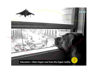 Education = More hyper real than the hyper reality
Dan Zbarcea
?