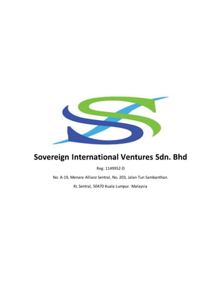 Sovereign International Ventures Sdn. Bhd
Reg: 1149952-D
No. A-19, Menara Allianz Sentral, No. 203, Jalan Tun Sambanthan.
KL Sentral, 50470 Kuala Lumpur. Malaysia
 