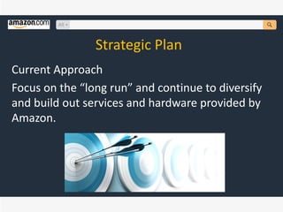 Strategic Plan
Current Approach
Focus on the “long run” and continue to diversify
and build out services and hardware provided by
Amazon.
 