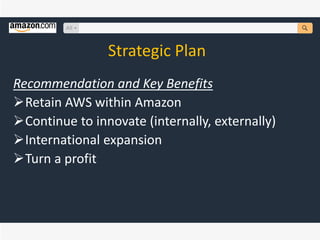 Strategic Plan
Recommendation and Key Benefits
Retain AWS within Amazon
Continue to innovate (internally, externally)
International expansion
Turn a profit
 
