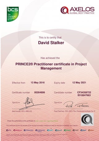 David Stalker
PRINCE2® Practitioner certiﬁcate in Project
Management
1
13 May 2016 12 May 2021
CF3435872200264806
ID10847663
Check the authenticity of this certiﬁcate at http://www.bcs.org/eCertCheck
 