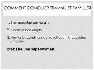1. Bien organiser son horaire
2. Choisir le bon emploi
3. Vérifier les conditions de travail avant d’accepter
un poste
Bref: Etre une superwomen
 