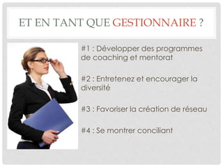 ET EN TANT QUE GESTIONNAIRE ?
• #1 : Développer des programmes
de coaching et mentorat
• #2 : Entretenez et encourager la
diversité
• #3 : Favoriser la création de réseau
• #4 : Se montrer conciliant
 