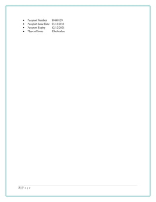• Passport Number J9480129
• Passport Issue Date 13/12/2011
• Passport Expiry 12/12/2021
• Place of Issue Dhehradun
5 | P a g e
 