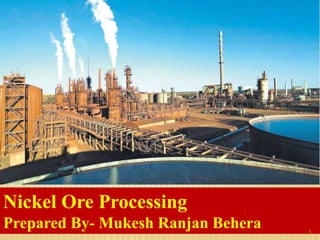 Nickel Ore Processing
Prepared By- Mukesh Ranjan Behera 1
 