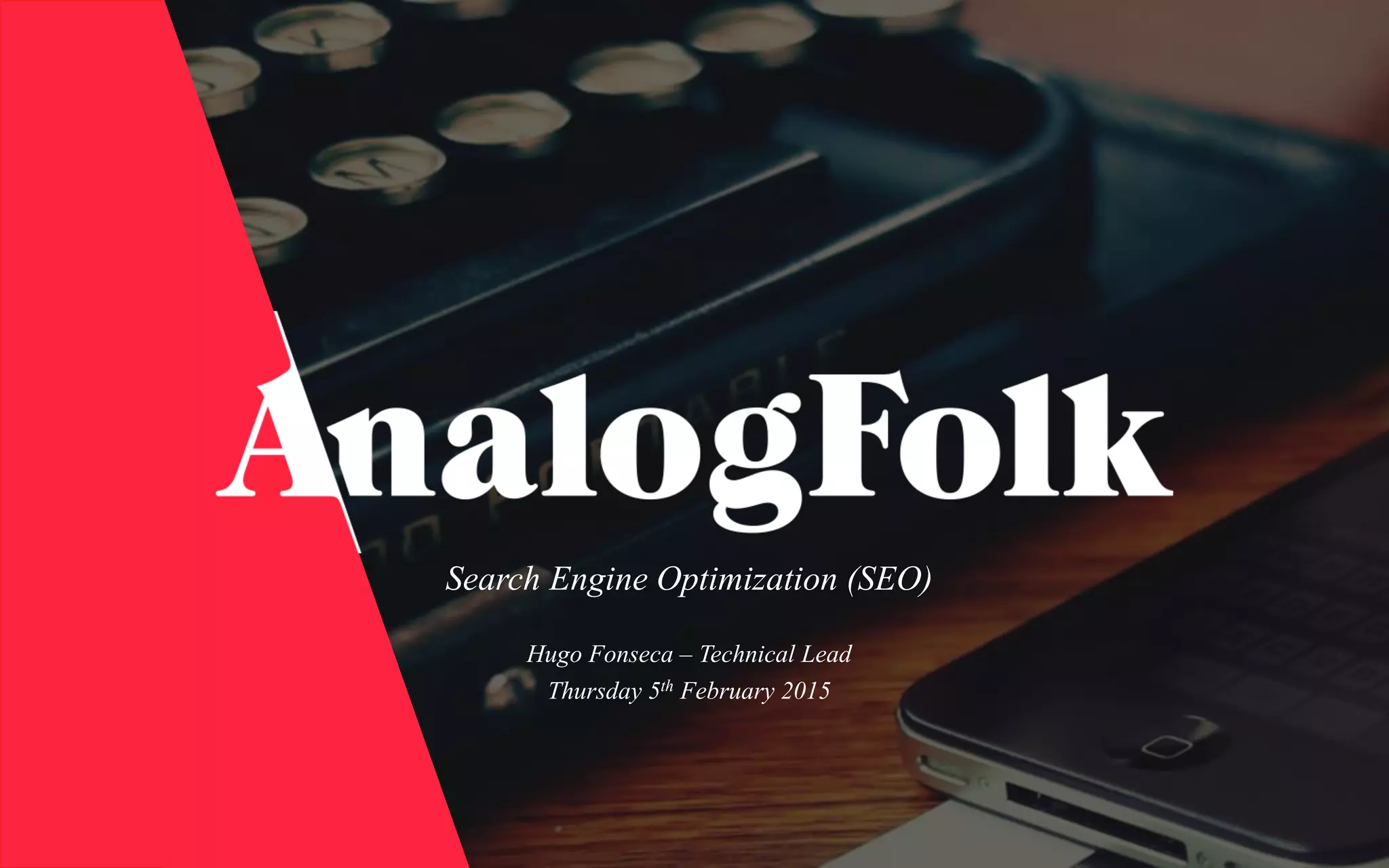 Search Engine Optimization (SEO)
Hugo Fonseca – Technical Lead
Thursday 5th February 2015
 